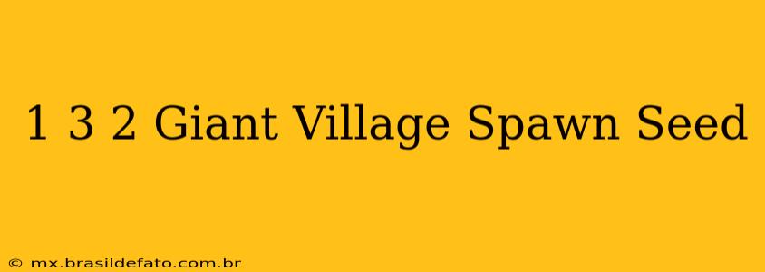 1 3 2 Giant Village Spawn Seed