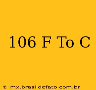 106 F To C