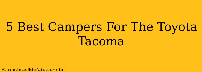 5 Best Campers For The Toyota Tacoma