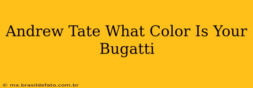 Andrew Tate What Color Is Your Bugatti