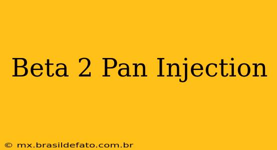 Beta 2 Pan Injection