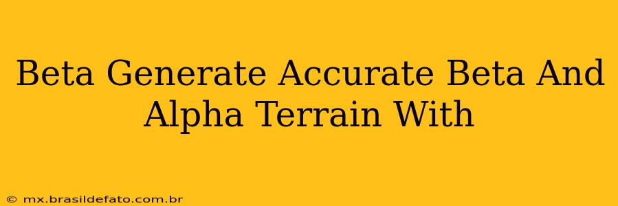 Beta Generate Accurate Beta And Alpha Terrain With