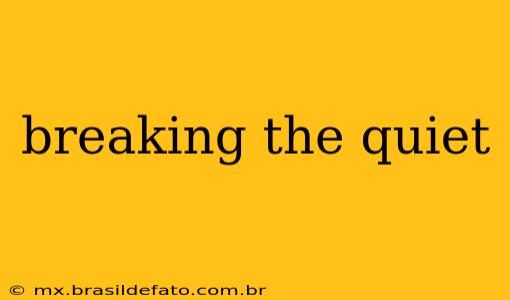 breaking the quiet