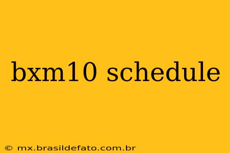 bxm10 schedule