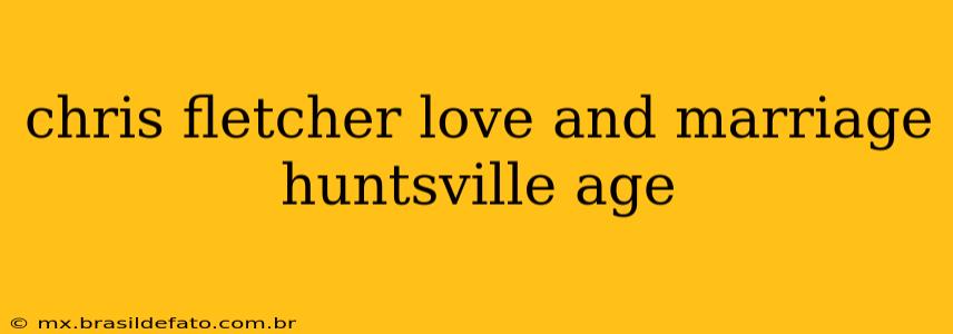chris fletcher love and marriage huntsville age