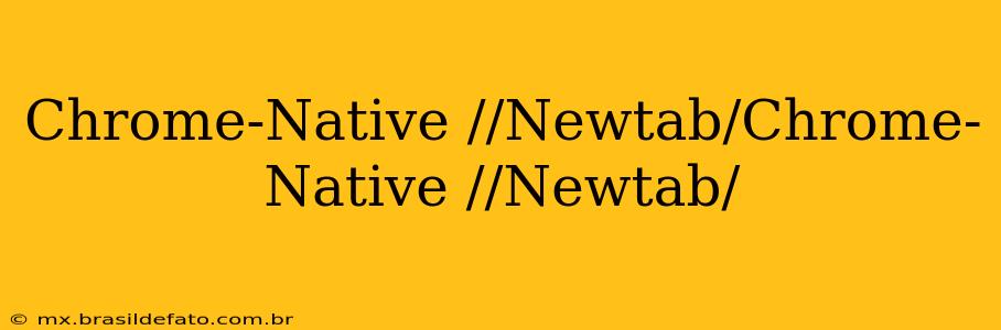 Chrome-Native //Newtab/Chrome-Native //Newtab/