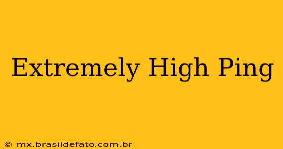 Extremely High Ping