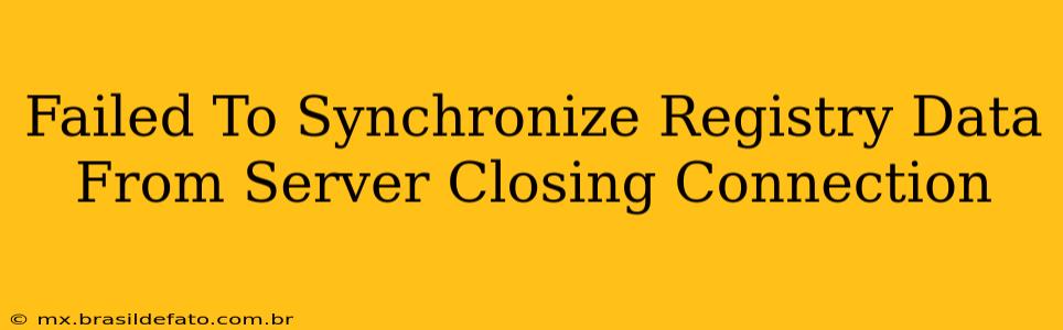 Failed To Synchronize Registry Data From Server Closing Connection