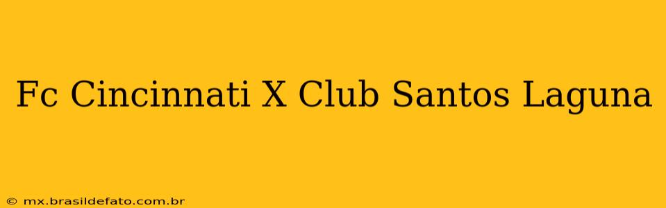Fc Cincinnati X Club Santos Laguna