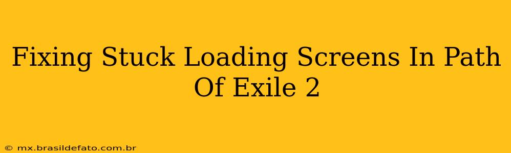 Fixing Stuck Loading Screens In Path Of Exile 2