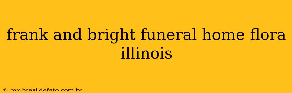 frank and bright funeral home flora illinois