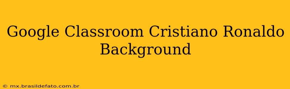 Google Classroom Cristiano Ronaldo Background