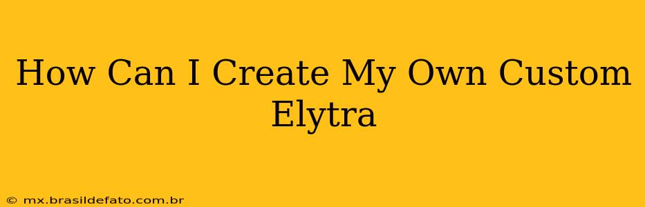How Can I Create My Own Custom Elytra