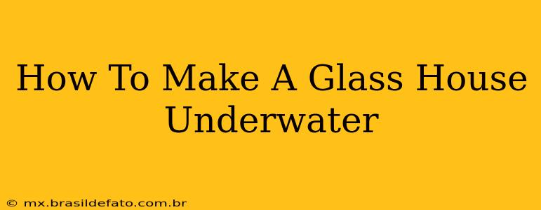 How To Make A Glass House Underwater