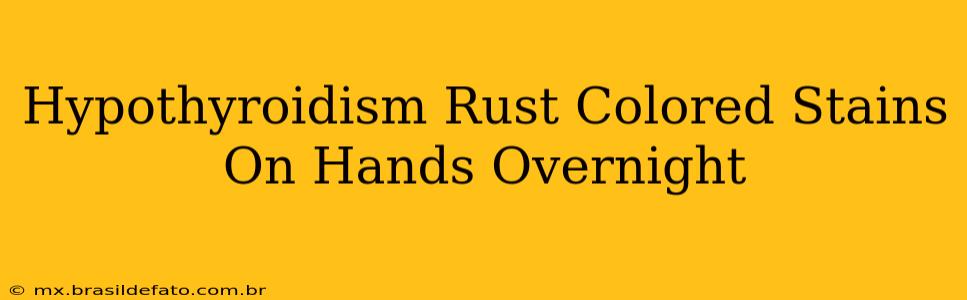 Hypothyroidism Rust Colored Stains On Hands Overnight