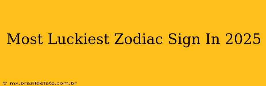 Most Luckiest Zodiac Sign In 2025