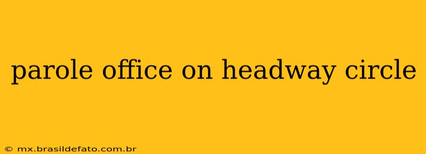 parole office on headway circle