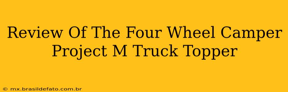Review Of The Four Wheel Camper Project M Truck Topper
