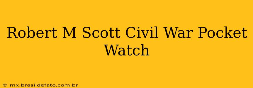 Robert M Scott Civil War Pocket Watch