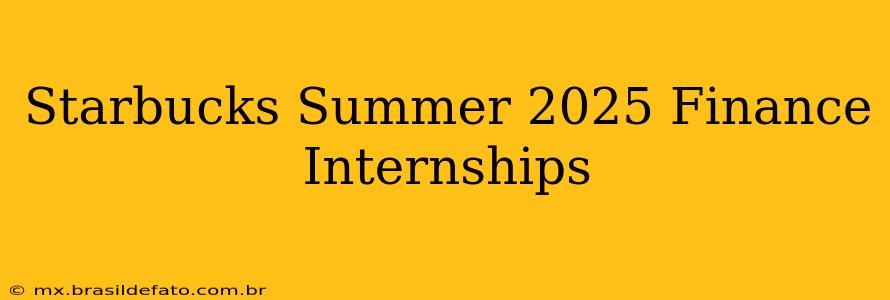 Starbucks Summer 2025 Finance Internships
