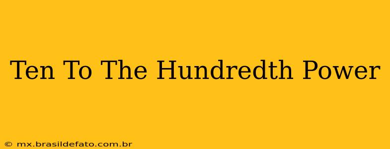 Ten To The Hundredth Power