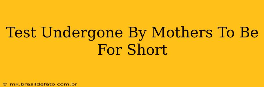 Test Undergone By Mothers To Be For Short