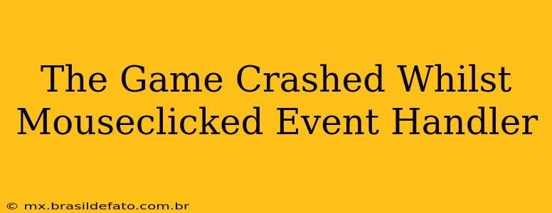 The Game Crashed Whilst Mouseclicked Event Handler