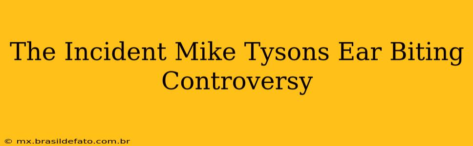 The Incident Mike Tysons Ear Biting Controversy