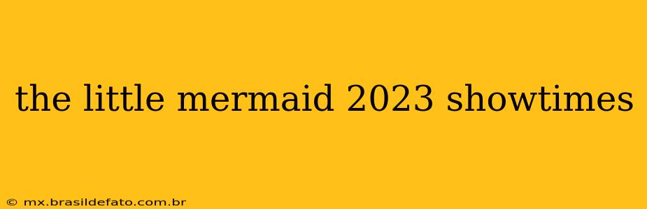 the little mermaid 2023 showtimes