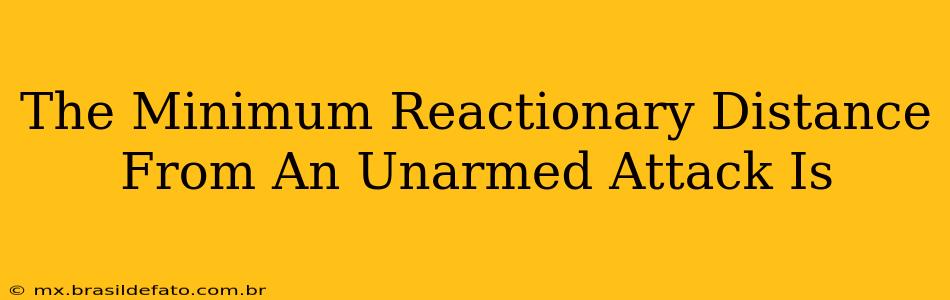 The Minimum Reactionary Distance From An Unarmed Attack Is