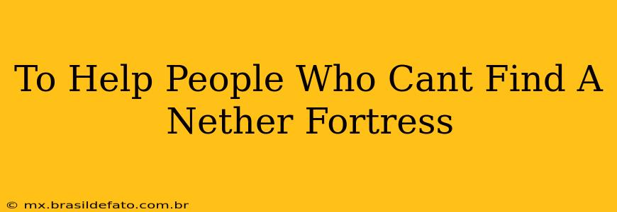 To Help People Who Cant Find A Nether Fortress