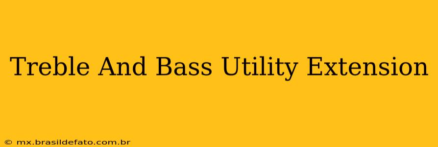 Treble And Bass Utility Extension