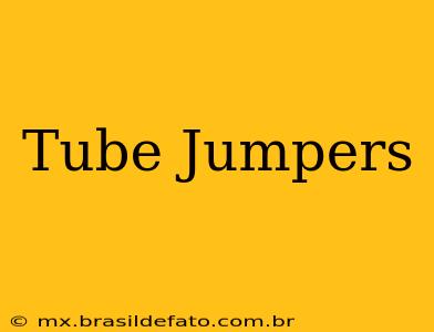 Tube Jumpers