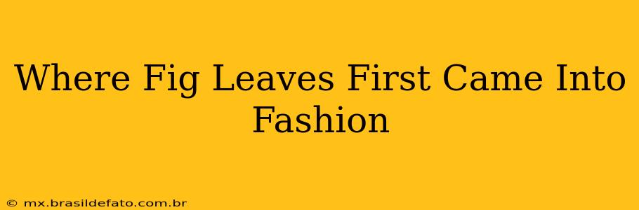 Where Fig Leaves First Came Into Fashion