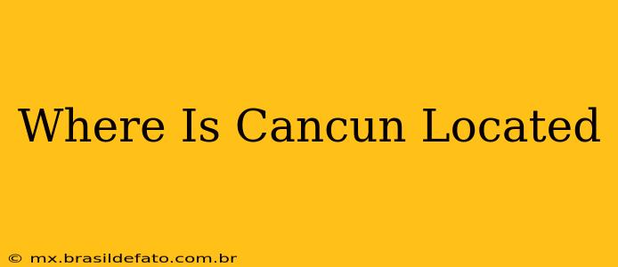 Where Is Cancun Located