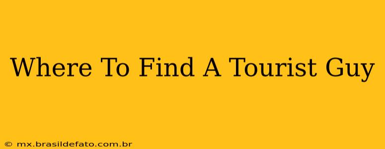 Where To Find A Tourist Guy