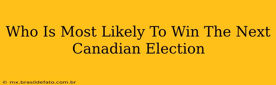 Who Is Most Likely To Win The Next Canadian Election